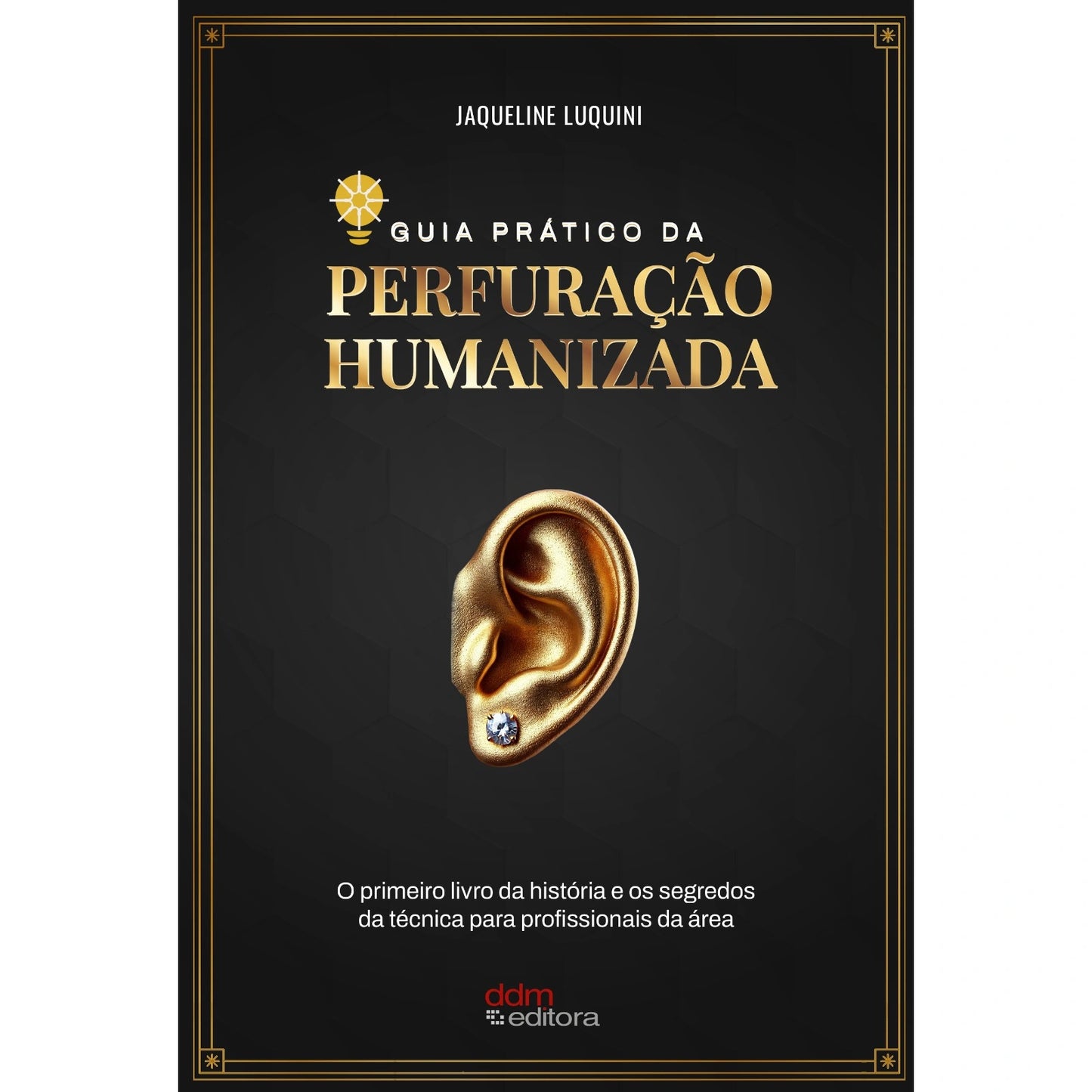 "Capa preta com detalhes em dourado do livro Guia Prático da Perfuração Humanizada, de Jaqueline Luquini. No centro, uma orelha dourada em 3D com um piercing brilhante. Livro essencial para técnicas de furo humanizado e body piercing."