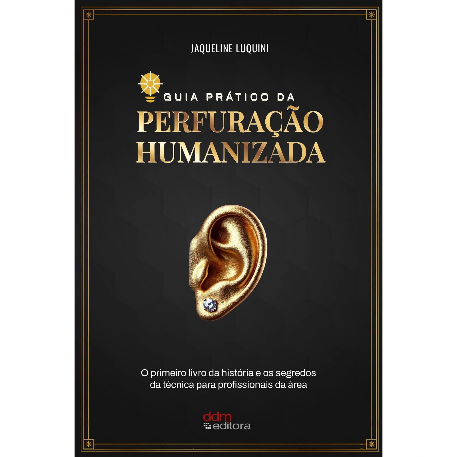 "Capa preta com detalhes em dourado do livro Guia Prático da Perfuração Humanizada, de Jaqueline Luquini. No centro, uma orelha dourada em 3D com um piercing brilhante. Livro essencial para técnicas de furo humanizado e body piercing."